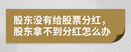 股東沒有給股票分紅，股東拿不到分紅怎么辦