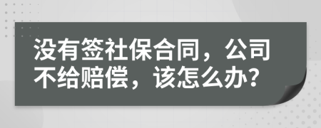 沒有簽社保合同，公司不給賠償，該怎么辦？