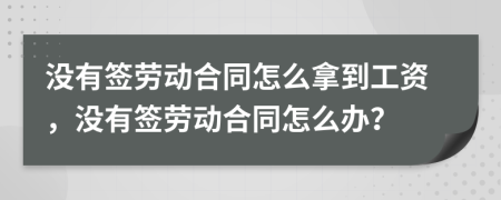 沒有簽勞動合同怎么拿到工資，沒有簽勞動合同怎么辦？
