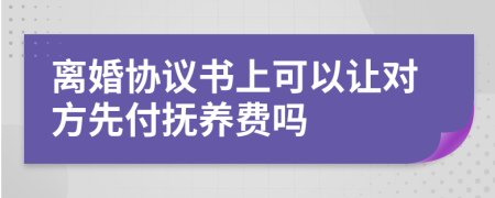 離婚協(xié)議書(shū)上可以讓對(duì)方先付撫養(yǎng)費(fèi)嗎