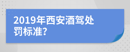 2019年西安酒駕處罰標(biāo)準(zhǔn)？