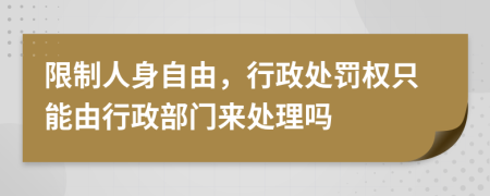 限制人身自由，行政處罰權(quán)只能由行政部門來(lái)處理嗎