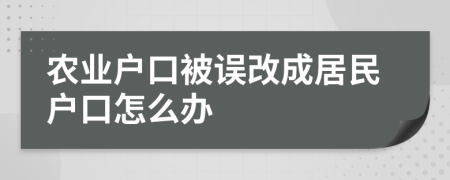 農(nóng)業(yè)戶口被誤改成居民戶口怎么辦