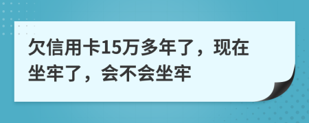 欠信用卡15萬(wàn)多年了，現(xiàn)在坐牢了，會(huì)不會(huì)坐牢