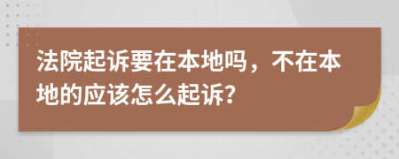 法院起訴要在本地嗎，不在本地的應(yīng)該怎么起訴？