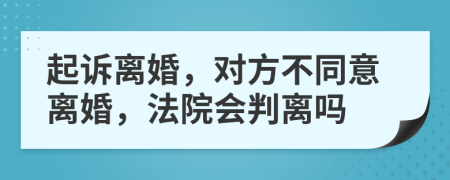 起訴離婚，對(duì)方不同意離婚，法院會(huì)判離嗎