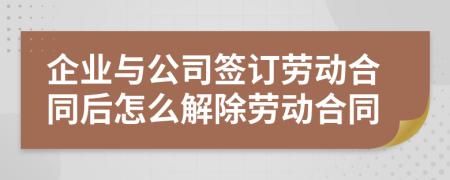 企業(yè)與公司簽訂勞動(dòng)合同后怎么解除勞動(dòng)合同