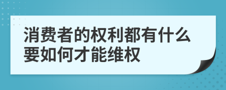 消費(fèi)者的權(quán)利都有什么要如何才能維權(quán)