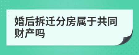 婚后拆遷分房屬于共同財(cái)產(chǎn)嗎