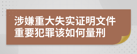 涉嫌重大失實證明文件重要犯罪該如何量刑