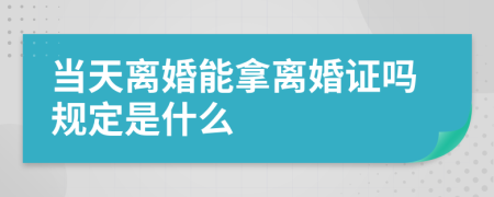 當(dāng)天離婚能拿離婚證嗎規(guī)定是什么
