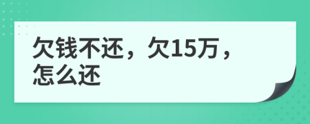 欠錢不還，欠15萬，怎么還