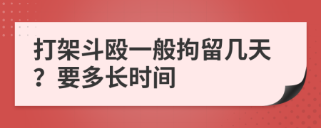 打架斗毆一般拘留幾天？要多長時間