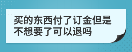 買(mǎi)的東西付了訂金但是不想要了可以退嗎