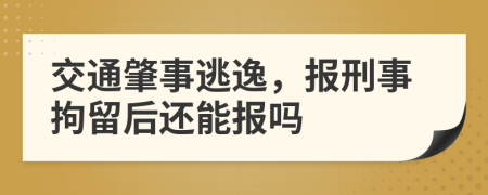 交通肇事逃逸，報(bào)刑事拘留后還能報(bào)嗎