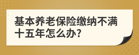 基本養(yǎng)老保險繳納不滿十五年怎么辦?