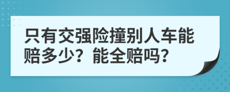 只有交強(qiáng)險(xiǎn)撞別人車能賠多少？能全賠嗎？