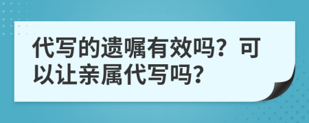 代寫的遺囑有效嗎？可以讓親屬代寫嗎？