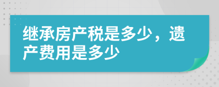 繼承房產(chǎn)稅是多少，遺產(chǎn)費用是多少