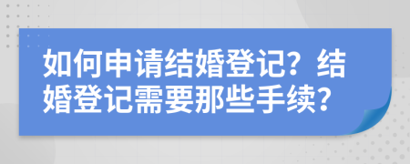 如何申請(qǐng)結(jié)婚登記？結(jié)婚登記需要那些手續(xù)？