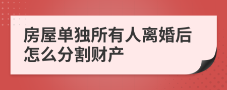 房屋單獨所有人離婚后怎么分割財產
