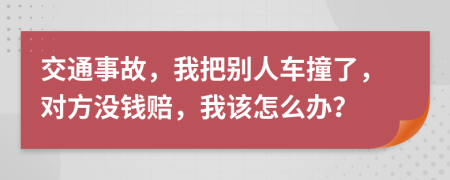 交通事故，我把別人車撞了，對方?jīng)]錢賠，我該怎么辦？
