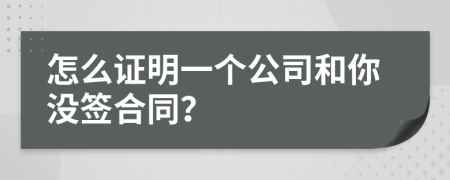 怎么證明一個公司和你沒簽合同？
