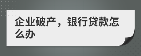 企業(yè)破產(chǎn)，銀行貸款怎么辦