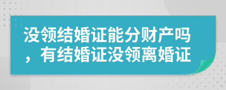 沒領(lǐng)結(jié)婚證能分財(cái)產(chǎn)嗎，有結(jié)婚證沒領(lǐng)離婚證