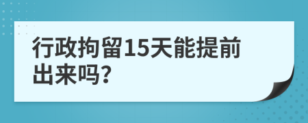行政拘留15天能提前出來(lái)嗎？