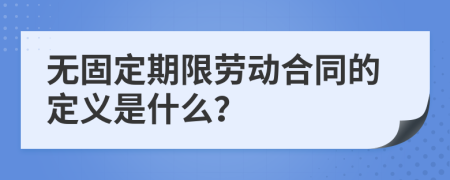 無固定期限勞動合同的定義是什么？