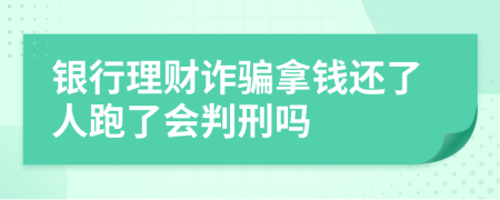 銀行理財詐騙拿錢還了人跑了會判刑嗎