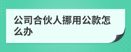 公司合伙人挪用公款怎么辦