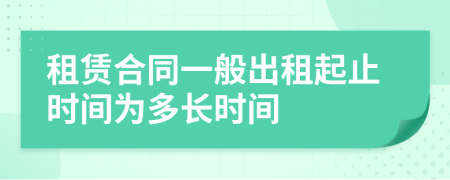 租賃合同一般出租起止時(shí)間為多長(zhǎng)時(shí)間