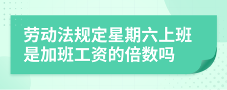 勞動(dòng)法規(guī)定星期六上班是加班工資的倍數(shù)嗎