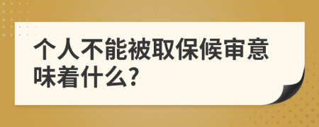 個(gè)人不能被取保候?qū)徱馕吨裁?