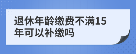 退休年齡繳費不滿15年可以補繳嗎