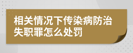 相關(guān)情況下傳染病防治失職罪怎么處罰