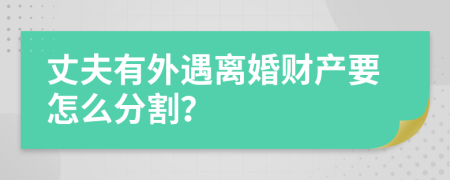 丈夫有外遇離婚財產(chǎn)要怎么分割？
