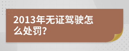 2013年無證駕駛怎么處罰？