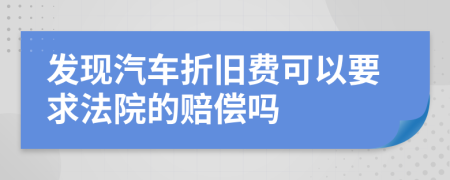 發(fā)現(xiàn)汽車折舊費可以要求法院的賠償嗎
