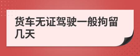 貨車無證駕駛一般拘留幾天