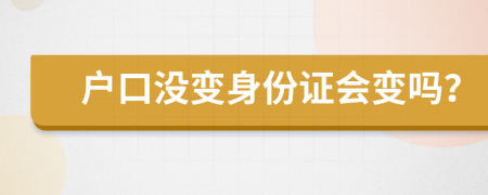 戶口沒變身份證會(huì)變嗎？