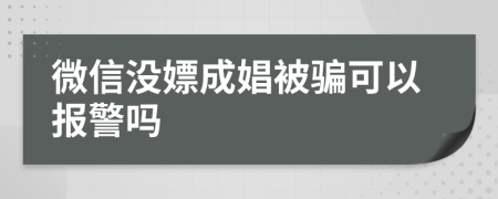 微信沒嫖成娼被騙可以報警嗎