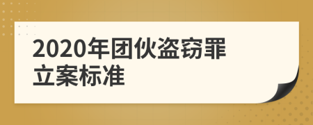 2020年團(tuán)伙盜竊罪立案標(biāo)準(zhǔn)