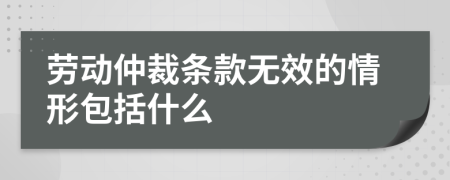 勞動(dòng)仲裁條款無(wú)效的情形包括什么