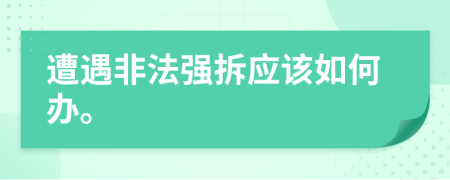 遭遇非法強(qiáng)拆應(yīng)該如何辦。