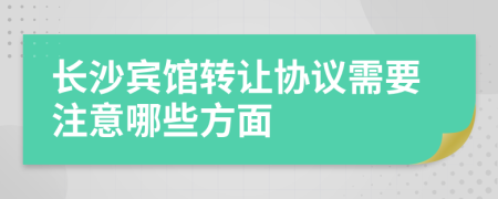 長沙賓館轉(zhuǎn)讓協(xié)議需要注意哪些方面