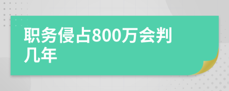 職務(wù)侵占800萬會(huì)判幾年