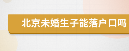 北京未婚生子能落戶口嗎